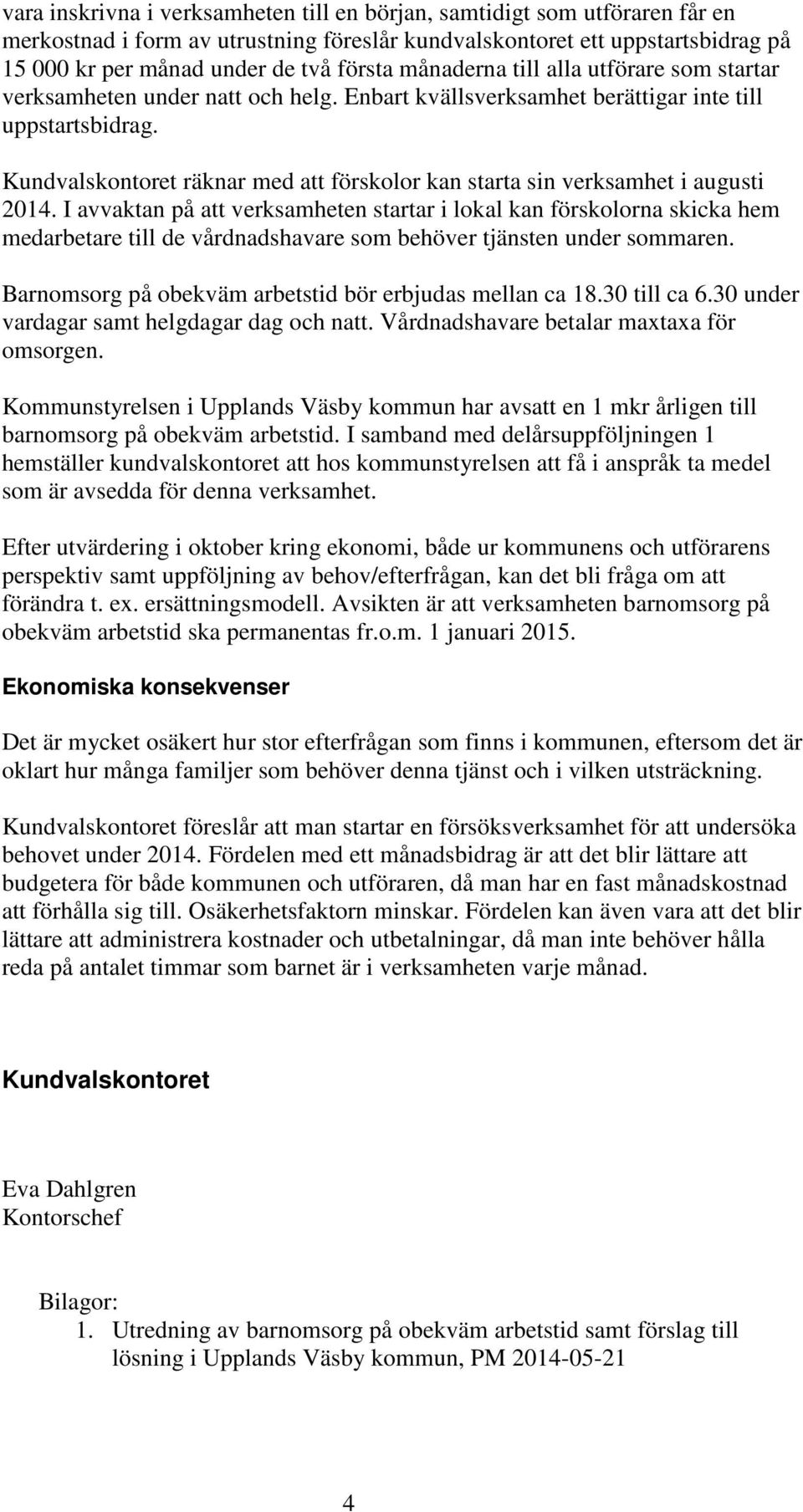 Kundvalskontoret räknar med att förskolor kan starta sin verksamhet i augusti 2014.