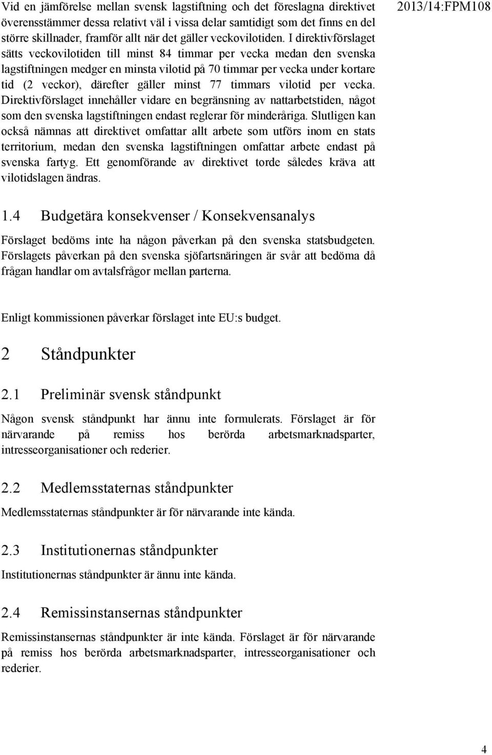 I direktivförslaget sätts veckovilotiden till minst 84 timmar per vecka medan den svenska lagstiftningen medger en minsta vilotid på 70 timmar per vecka under kortare tid (2 veckor), därefter gäller