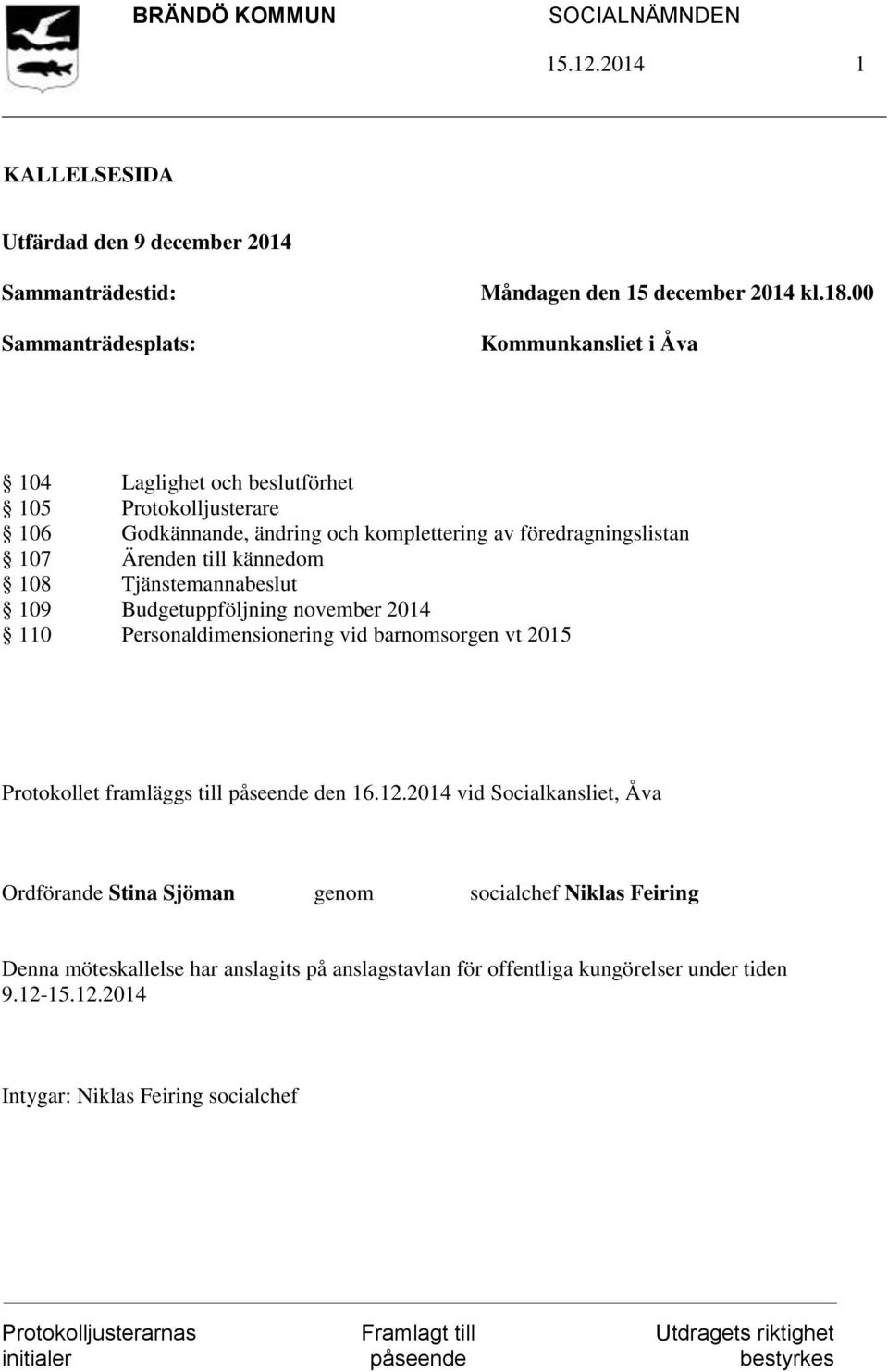 108 Tjänstemannabeslut 109 Budgetuppföljning november 2014 110 Personaldimensionering vid barnomsorgen vt 2015 Protokollet framläggs till påseende den 16.12.