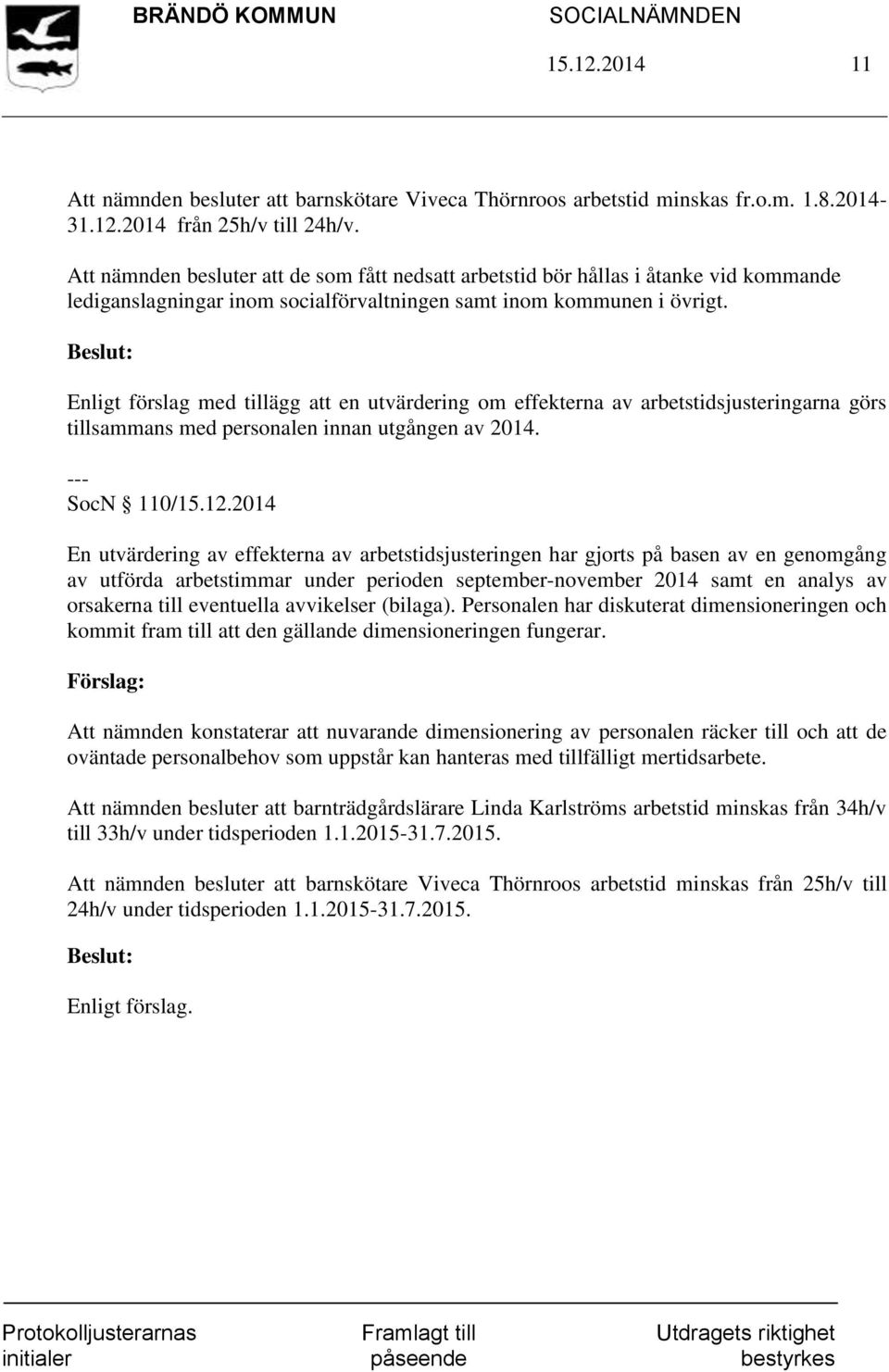 Enligt förslag med tillägg att en utvärdering om effekterna av arbetstidsjusteringarna görs tillsammans med personalen innan utgången av 2014. --- SocN 110/15.12.