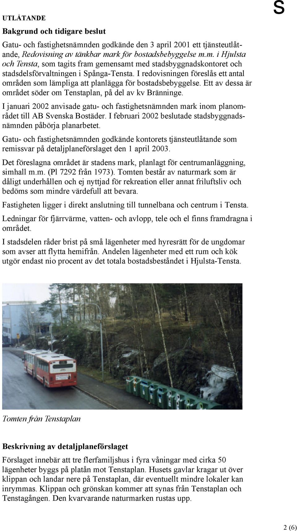 I januari 2002 anviade gatu- och fatighetnämnden mark inom planområdet till AB Svenka Botäder. I februari 2002 belutade tadbyggnadnämnden påbörja planarbetet.
