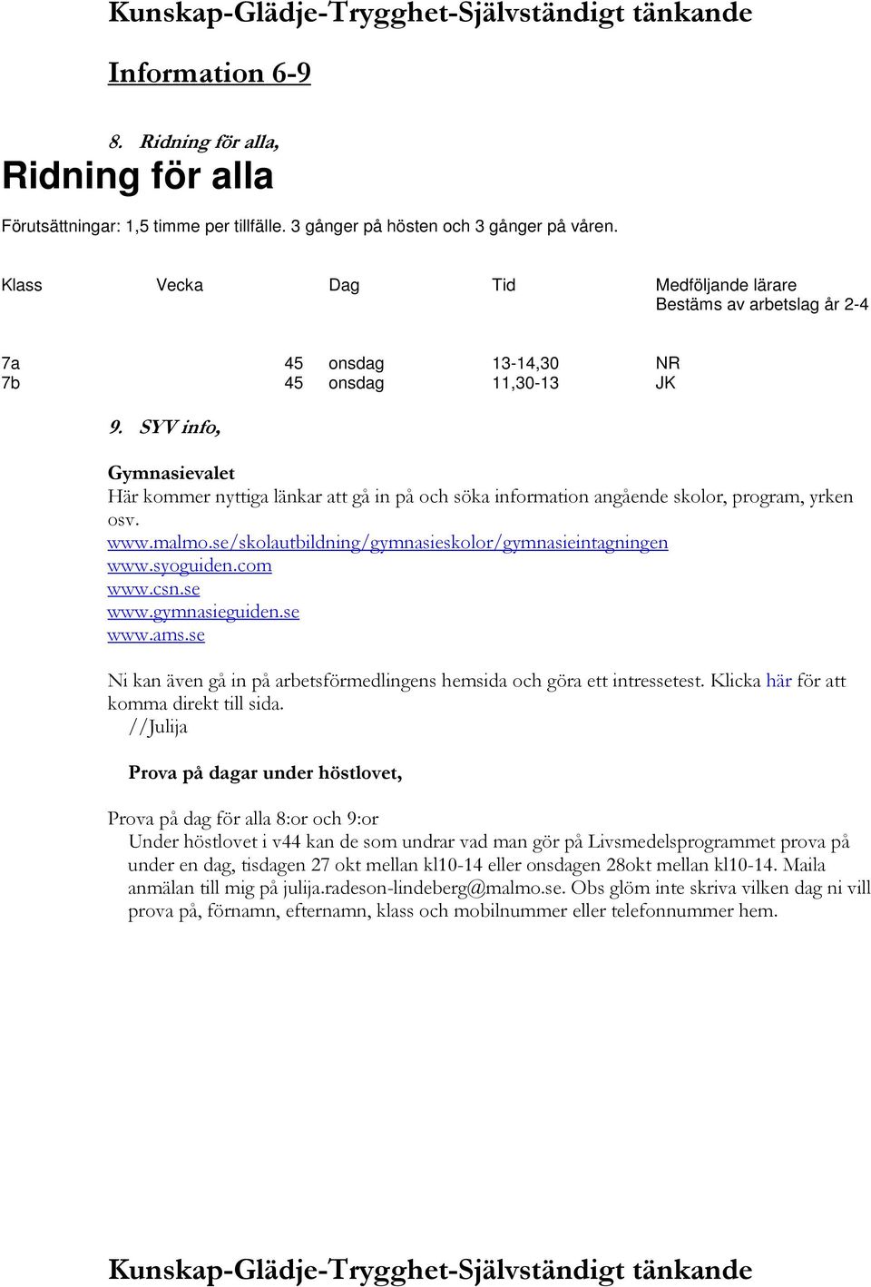 SYV info, Gymnasievalet Här kommer nyttiga länkar att gå in på och söka information angående skolor, program, yrken osv. www.malmo.se/skolautbildning/gymnasieskolor/gymnasieintagningen www.syoguiden.
