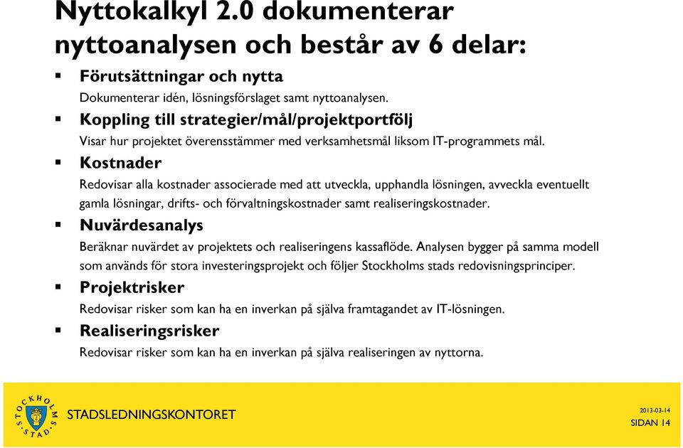 Kostnader Redovisar alla kostnader associerade med att utveckla, upphandla lösningen, avveckla eventuellt gamla lösningar, drifts- och förvaltningskostnader samt realiseringskostnader.