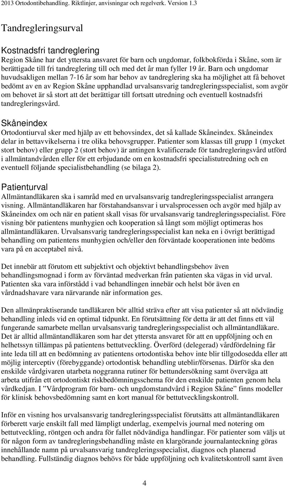 Barn och ungdomar huvudsakligen mellan 7-16 år som har behov av tandreglering ska ha möjlighet att få behovet bedömt av en av Region Skåne upphandlad urvalsansvarig tandregleringsspecialist, som