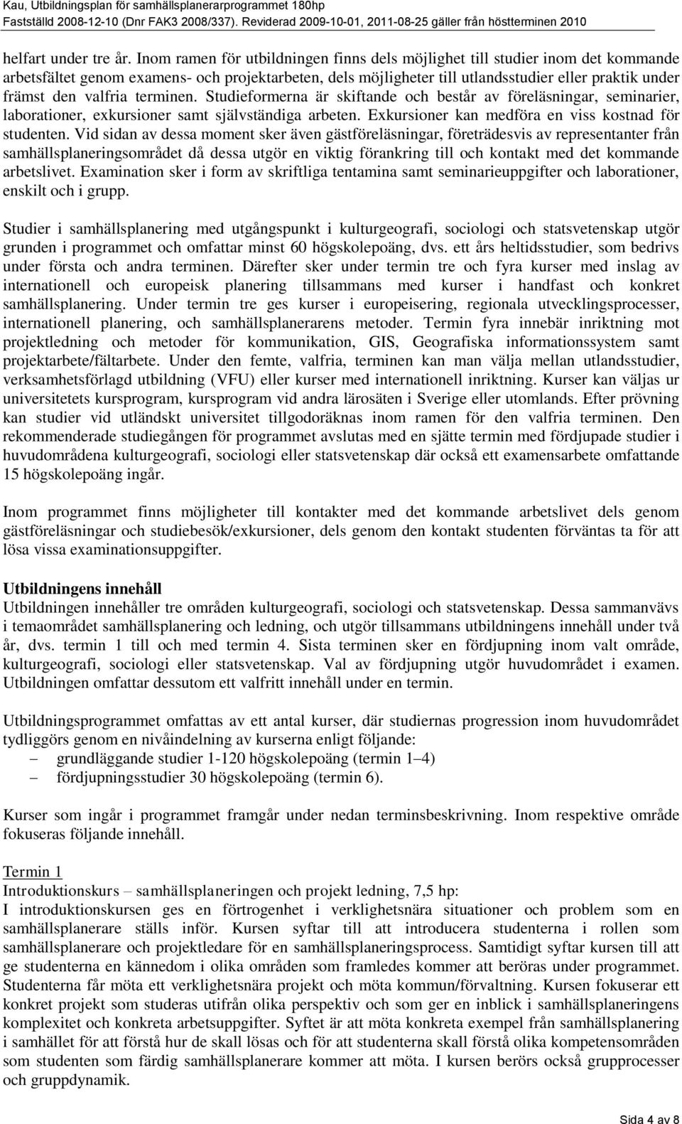 valfria terminen. Studieformerna är skiftande och består av föreläsningar, seminarier, laborationer, exkursioner samt självständiga arbeten. Exkursioner kan medföra en viss kostnad för studenten.