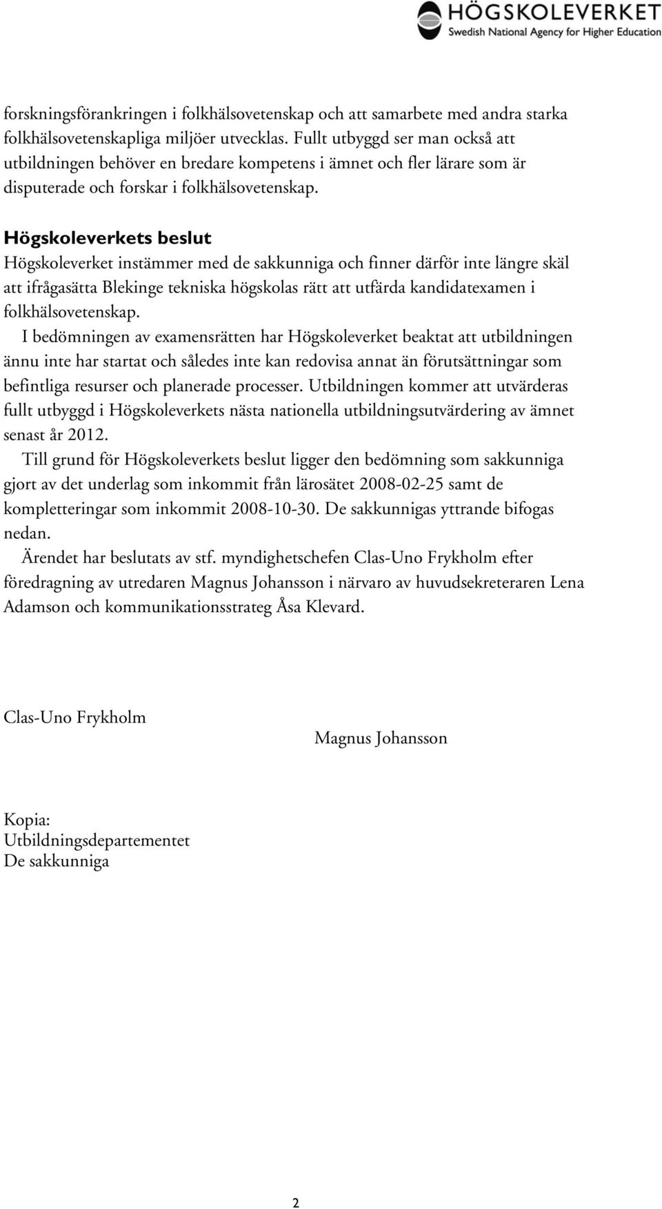 Högskoleverkets beslut Högskoleverket instämmer med de sakkunniga och finner därför inte längre skäl att ifrågasätta Blekinge tekniska högskolas rätt att utfärda kandidatexamen i folkhälsovetenskap.