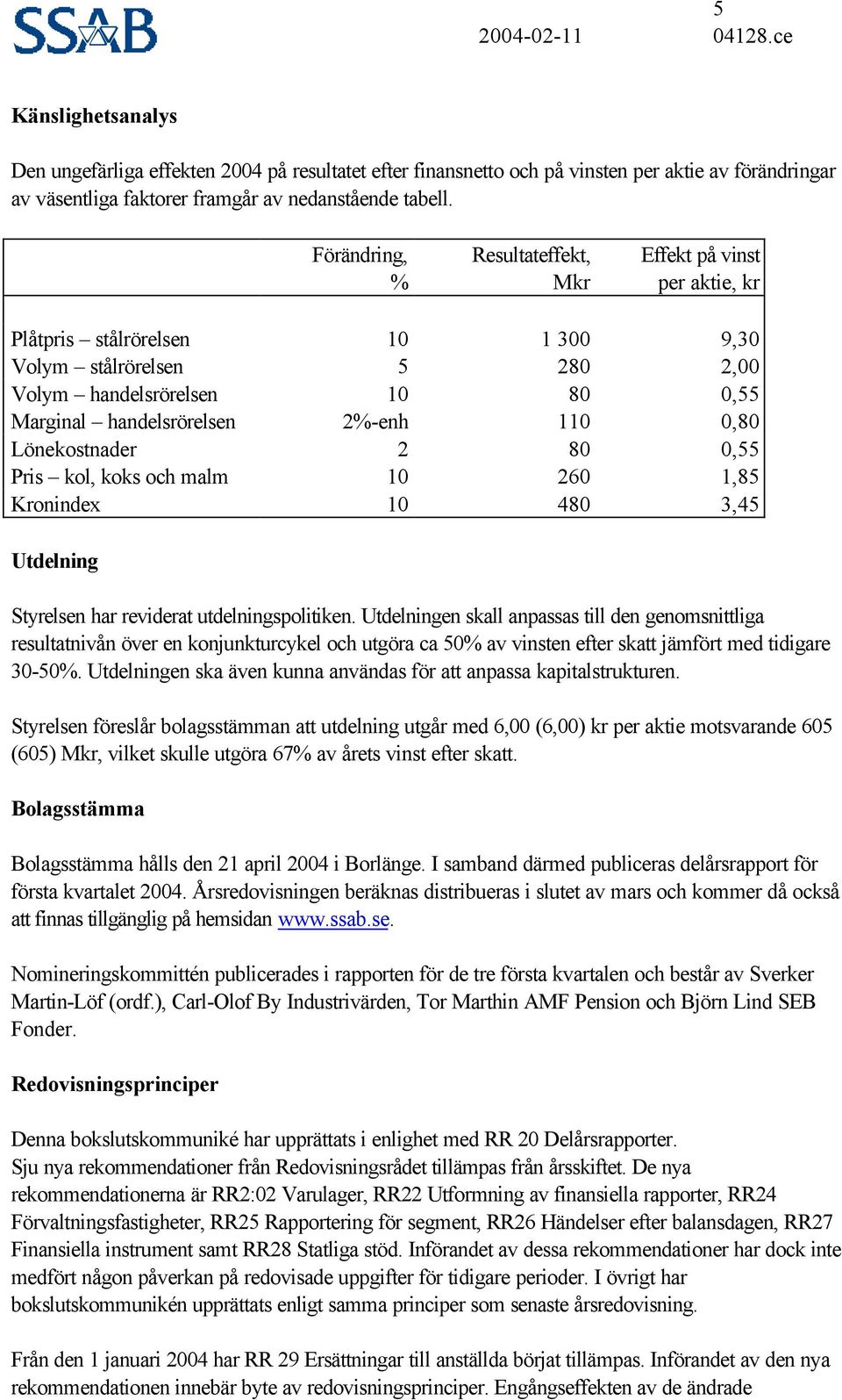 Lönekostnader 2 8,55 Pris kol, koks och malm 1 26 1,85 Kronindex 1 48 3,45 Utdelning Styrelsen har reviderat utdelningspolitiken.