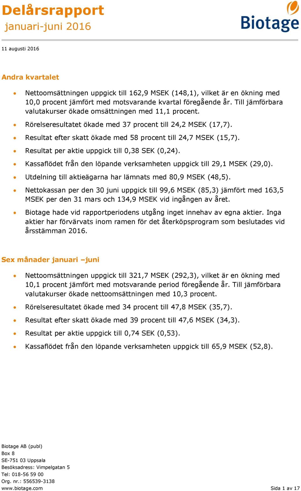 Resultat per aktie uppgick till 0,38 SEK (0,24). Kassaflödet från den löpande verksamheten uppgick till 29,1 MSEK (29,0). Utdelning till aktieägarna har lämnats med 80,9 MSEK (48,5).