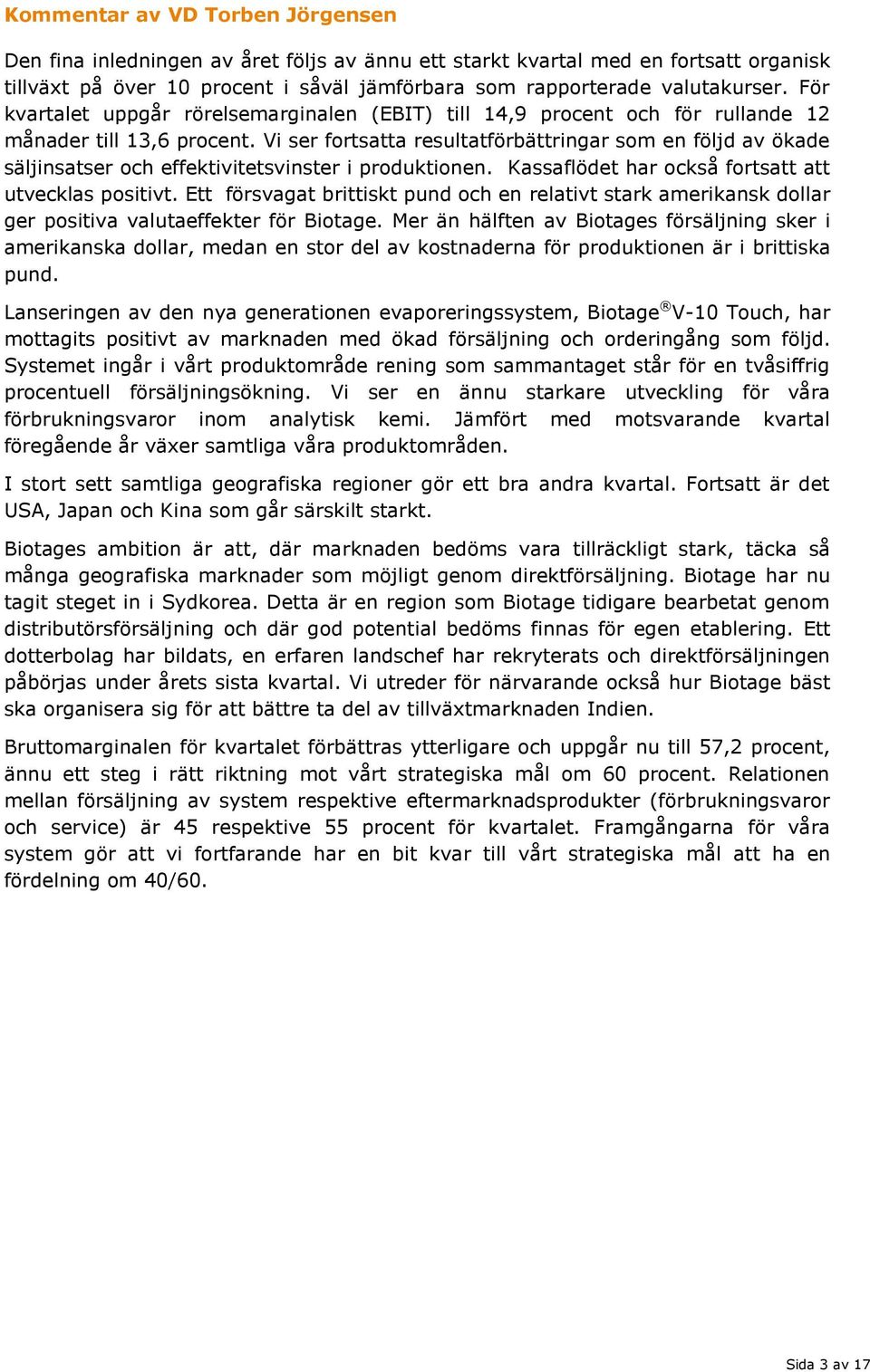 Vi ser fortsatta resultatförbättringar som en följd av ökade säljinsatser och effektivitetsvinster i produktionen. Kassaflödet har också fortsatt att utvecklas positivt.
