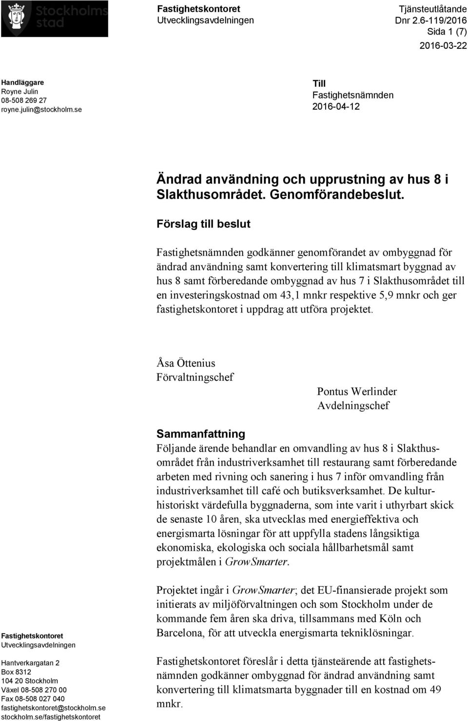 Förslag till beslut Fastighetsnämnden godkänner genomförandet av ombyggnad för ändrad användning samt konvertering till klimatsmart byggnad av hus 8 samt förberedande ombyggnad av hus 7 i