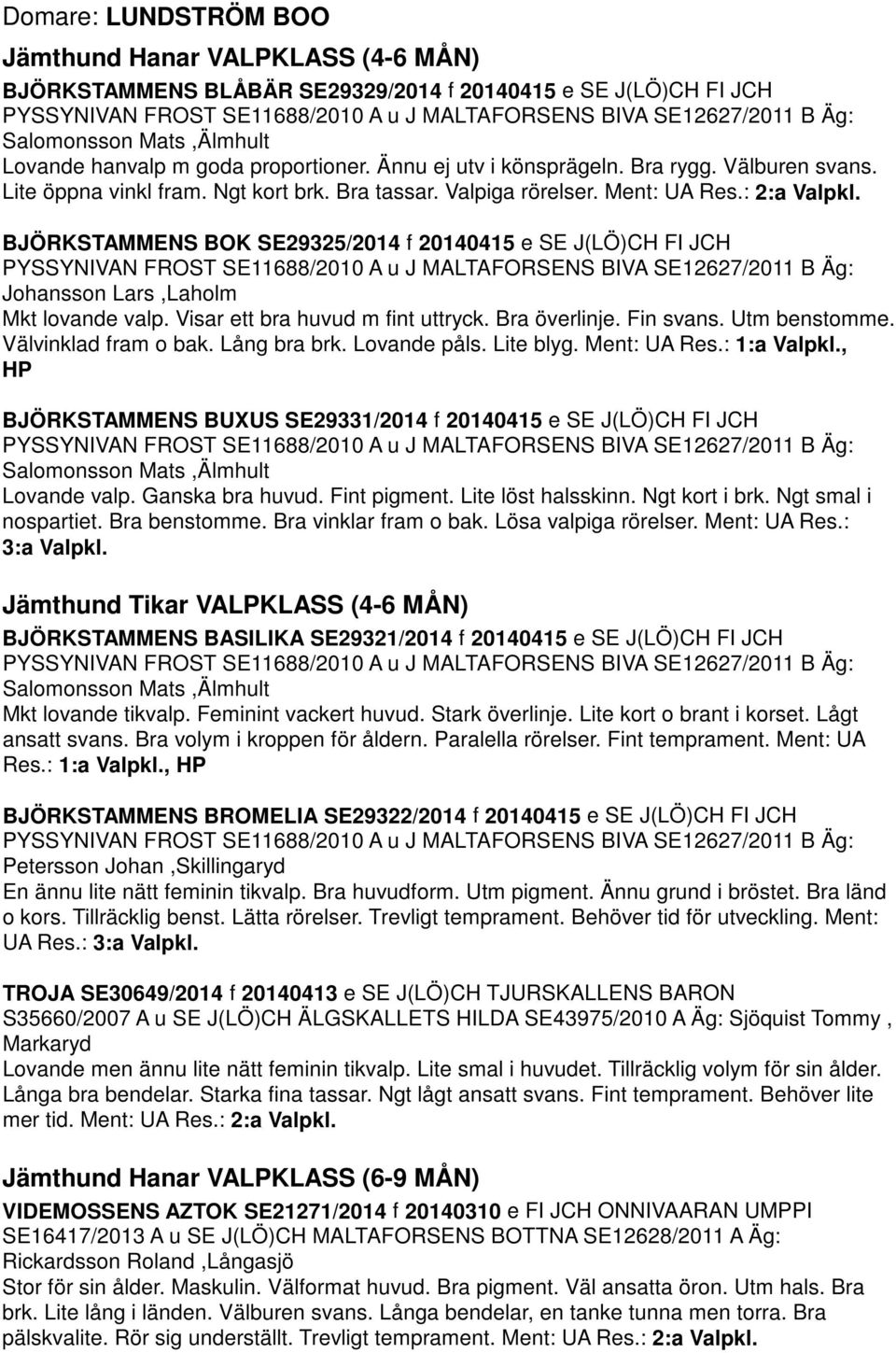 : 2:a Valpkl. BJÖRKSTAMMENS BOK SE29325/2014 f 20140415 e SE J(LÖ)CH FI JCH PYSSYNIVAN FROST SE11688/2010 A u J MALTAFORSENS BIVA SE12627/2011 B Äg: Johansson Lars,Laholm Mkt lovande valp.