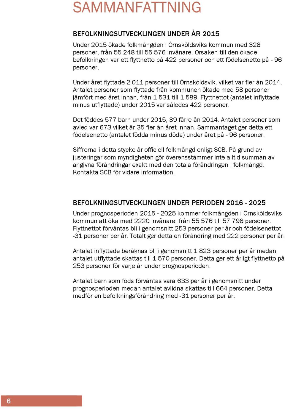 et personer som flyttade från kommunen ökade med 58 personer jämfört med året innan, från 1 531 till 1 589. Flyttnettot (antalet inflyttade minus utflyttade) under 215 var således 422 personer.