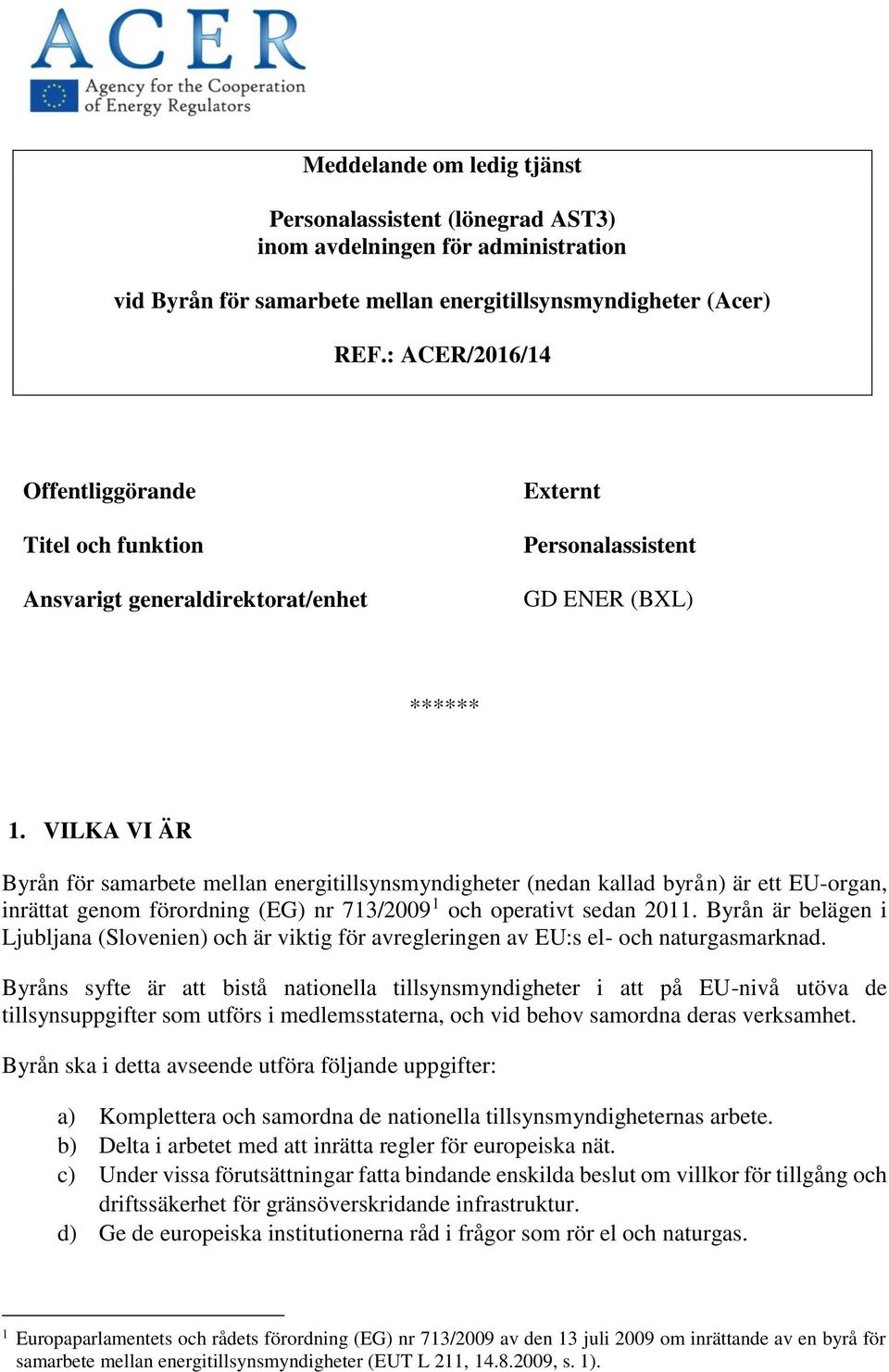 VILKA VI ÄR Byrån för samarbete mellan energitillsynsmyndigheter (nedan kallad byrån) är ett EU-organ, inrättat genom förordning (EG) nr 713/2009 1 och operativt sedan 2011.