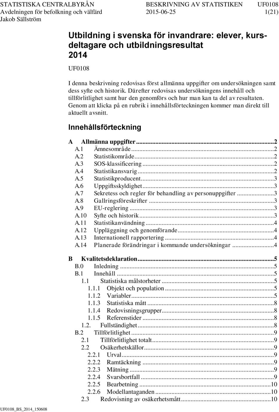 Genom att klicka på en rubrik i innehållsförteckningen kommer man direkt till aktuellt avsnitt. Innehållsförteckning A Allmänna uppgifter... 2 A.1 Ämnesområde... 2 A.2 Statistikområde... 2 A.3 SOS-klassificering.