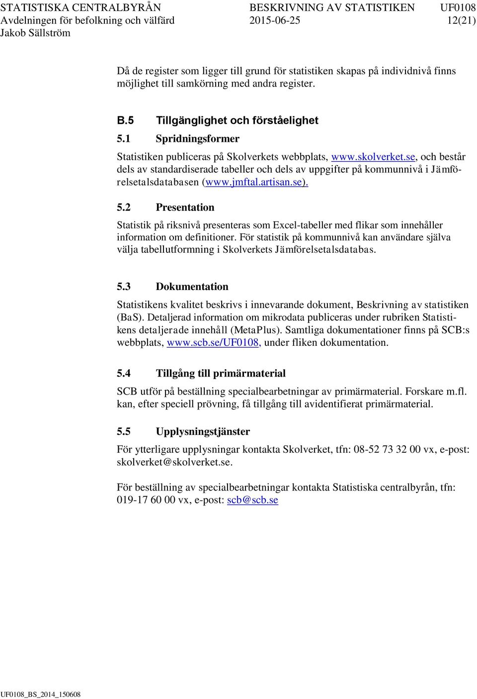 se, och består dels av standardiserade tabeller och dels av uppgifter på kommunnivå i Jämförelsetalsdatabasen (www.jmftal.artisan.se). 5.