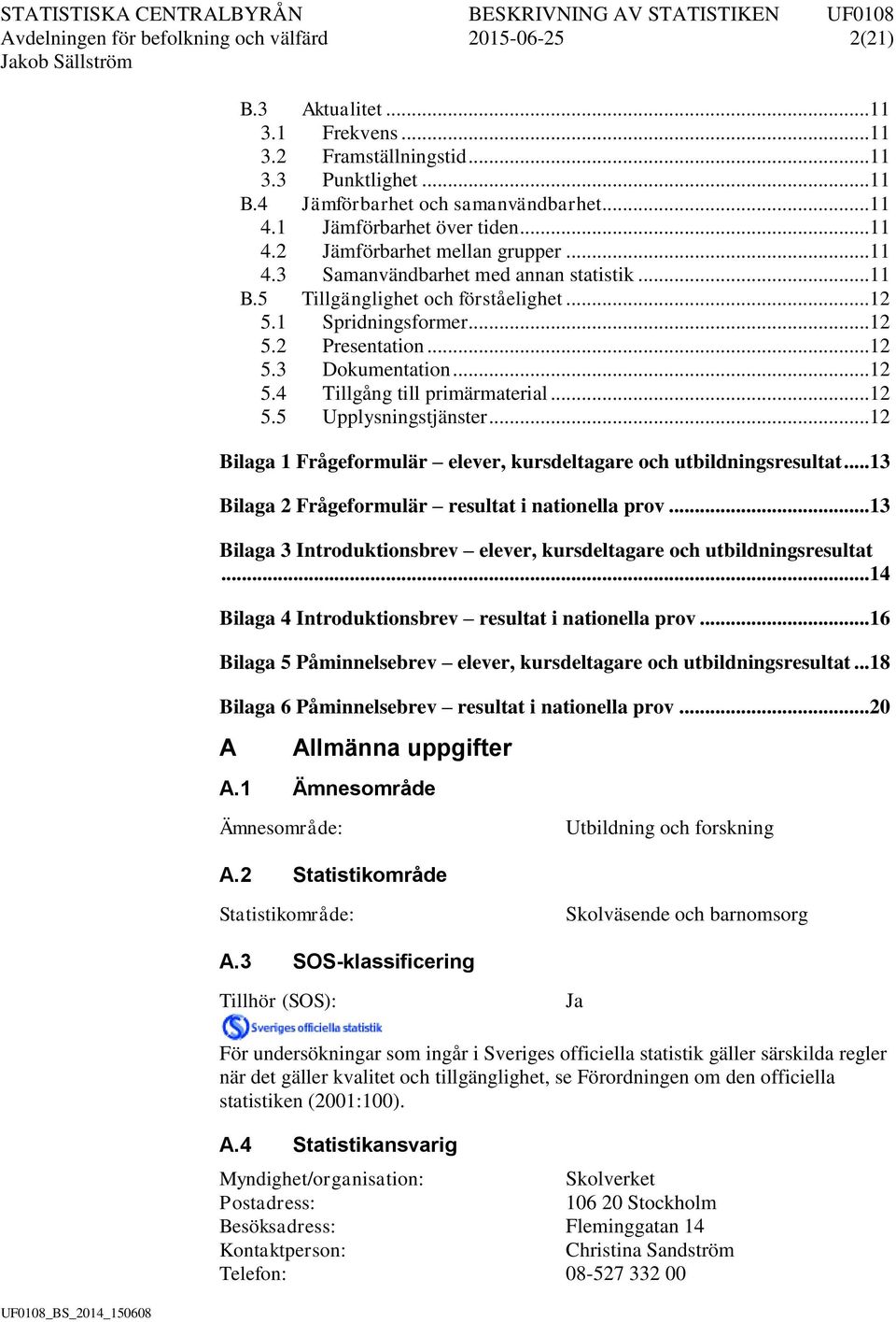 .. 12 5.3 Dokumentation... 12 5.4 Tillgång till primärmaterial... 12 5.5 Upplysningstjänster... 12 Bilaga 1 Frågeformulär elever, kursdeltagare och utbildningsresultat.