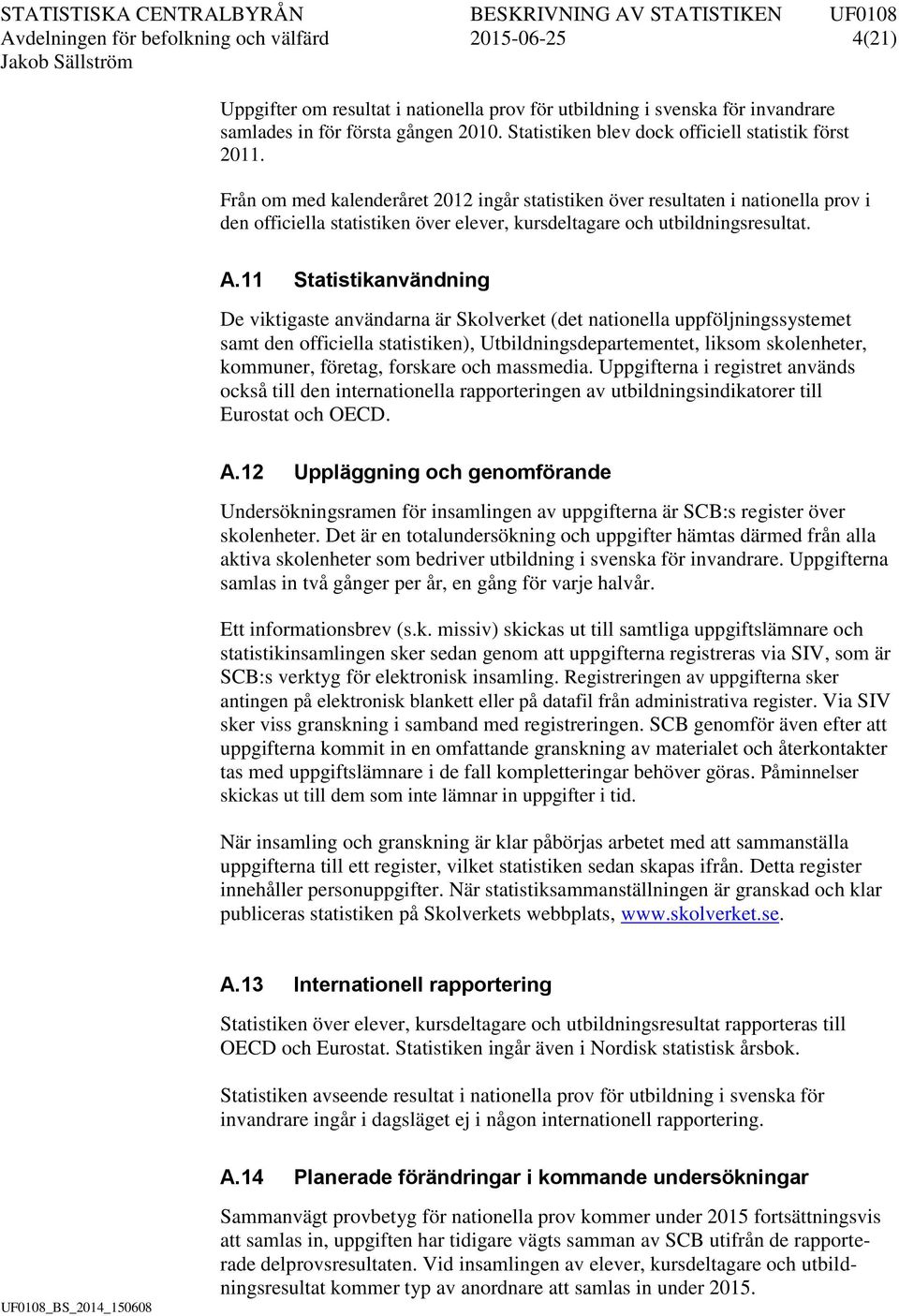 Från om med kalenderåret 2012 ingår statistiken över resultaten i nationella prov i den officiella statistiken över elever, kursdeltagare och utbildningsresultat. A.