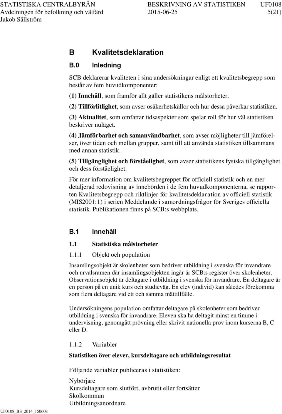 (2) Tillförlitlighet, som avser osäkerhetskällor och hur dessa påverkar statistiken. (3) Aktualitet, som omfattar tidsaspekter som spelar roll för hur väl statistiken beskriver nuläget.