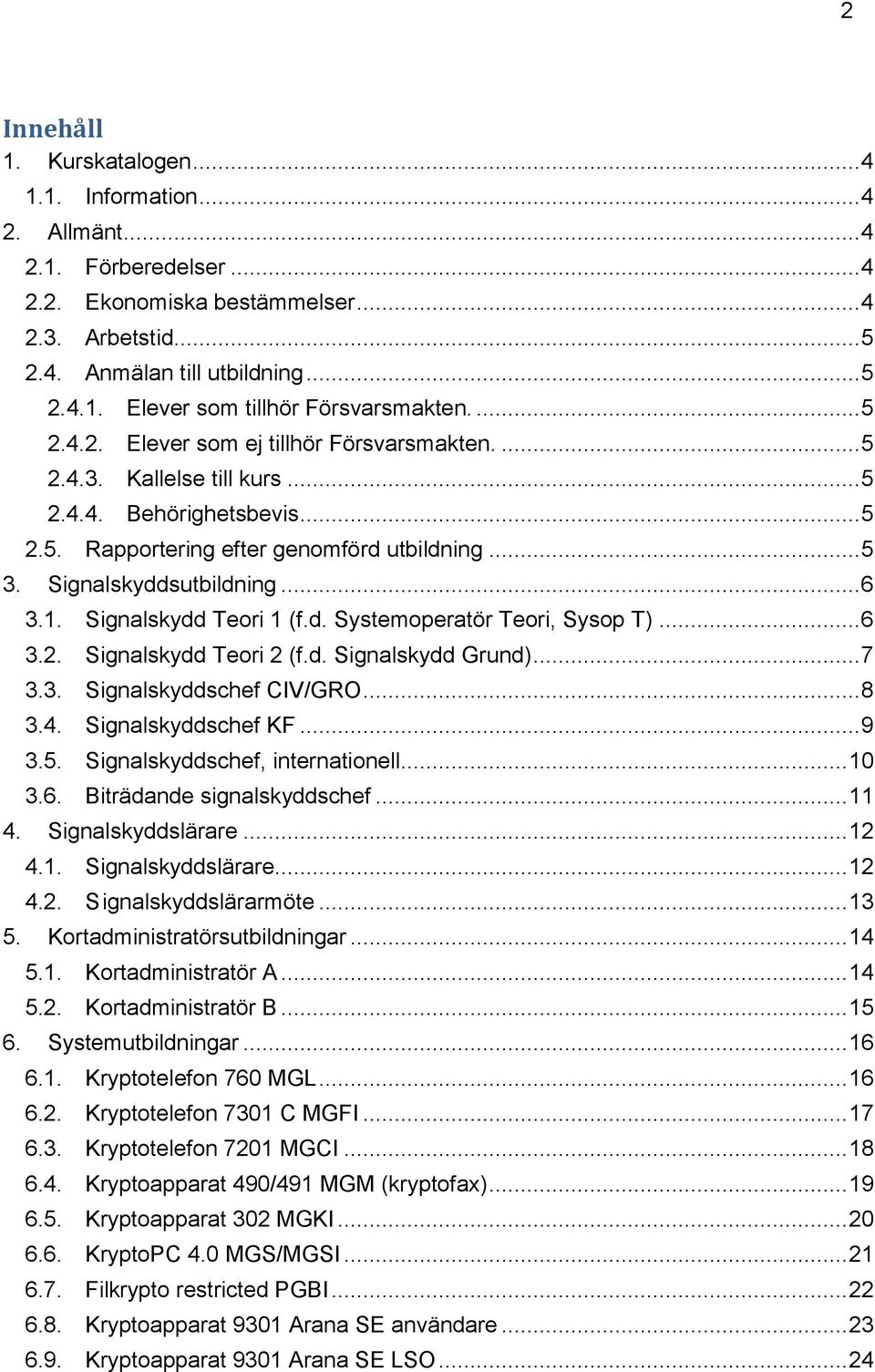 Signalskydd Teori 1 (f.d. Systemoperatör Teori, Sysop T)... 6 3.2. Signalskydd Teori 2 (f.d. Signalskydd Grund)... 7 3.3. Signalskyddschef CIV/GRO... 8 3.4. Signalskyddschef KF... 9 3.5.
