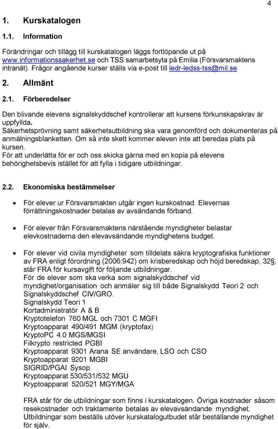 Säkerhetsprövning samt säkerhetsutbildning ska vara genomförd och dokumenteras på anmälningsblanketten. Om så inte skett kommer eleven inte att beredas plats på kursen.