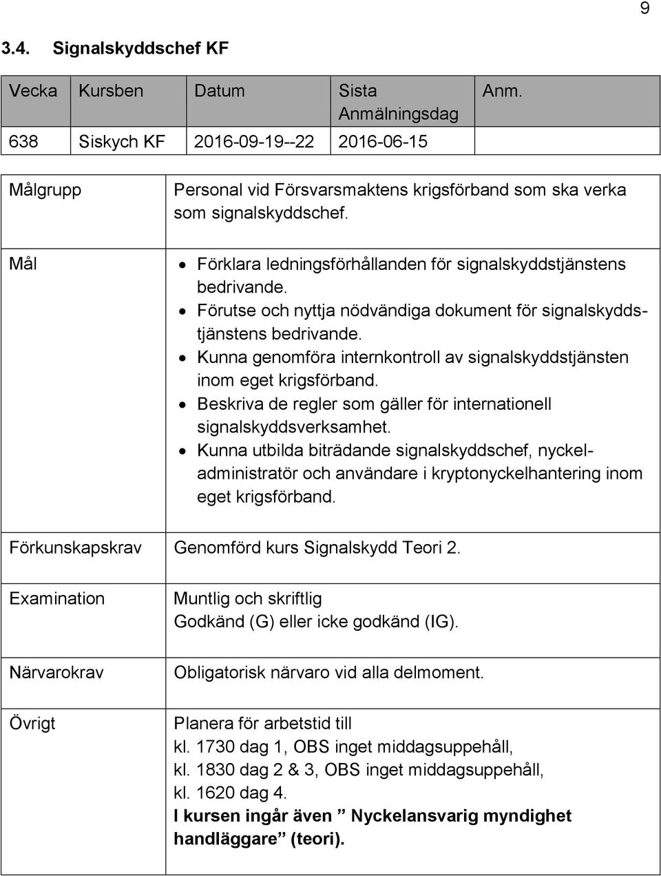 Kunna genomföra internkontroll av signalskyddstjänsten inom eget krigsförband. Beskriva de regler som gäller för internationell signalskyddsverksamhet.