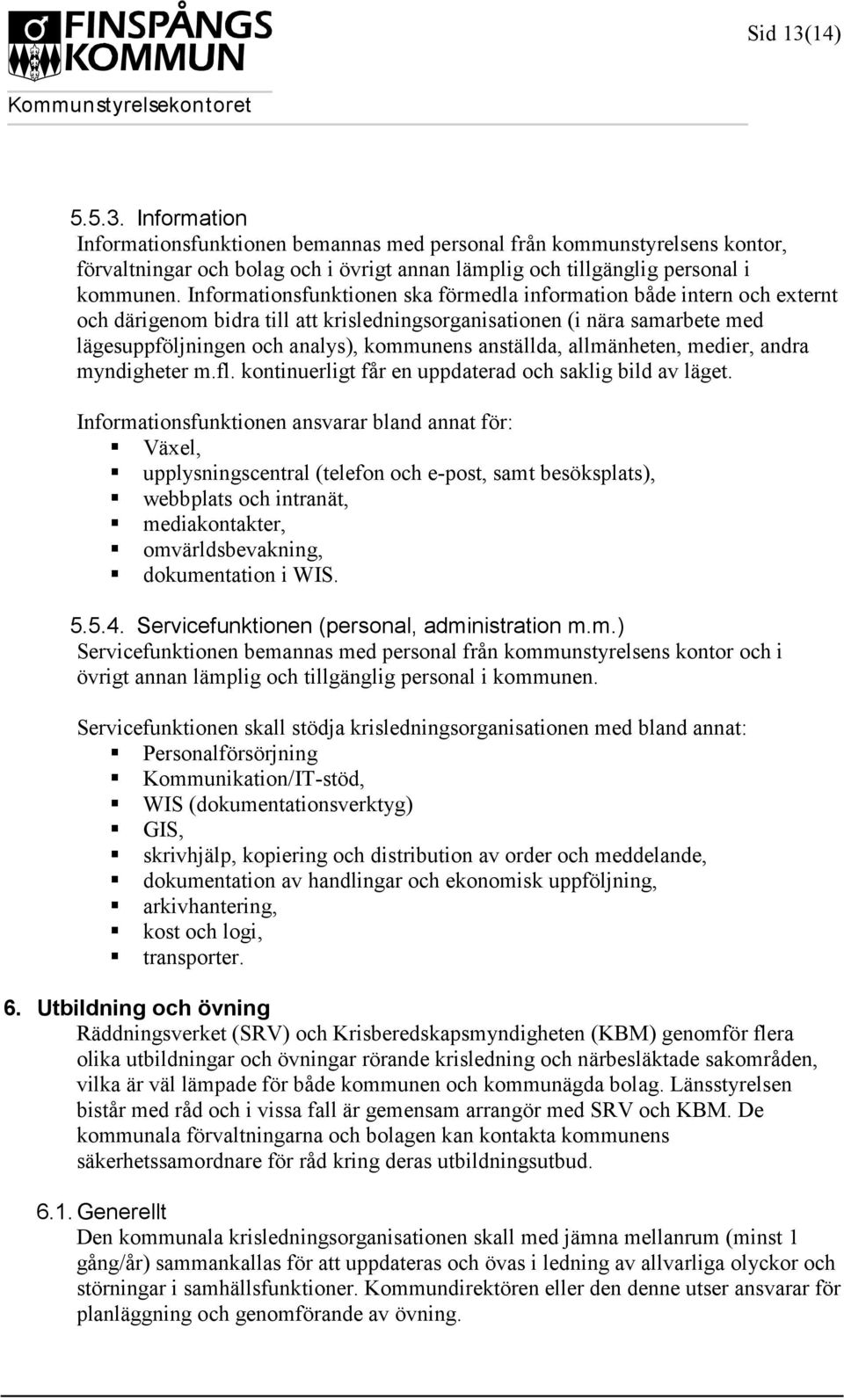 anställda, allmänheten, medier, andra myndigheter m.fl. kontinuerligt får en uppdaterad och saklig bild av läget.