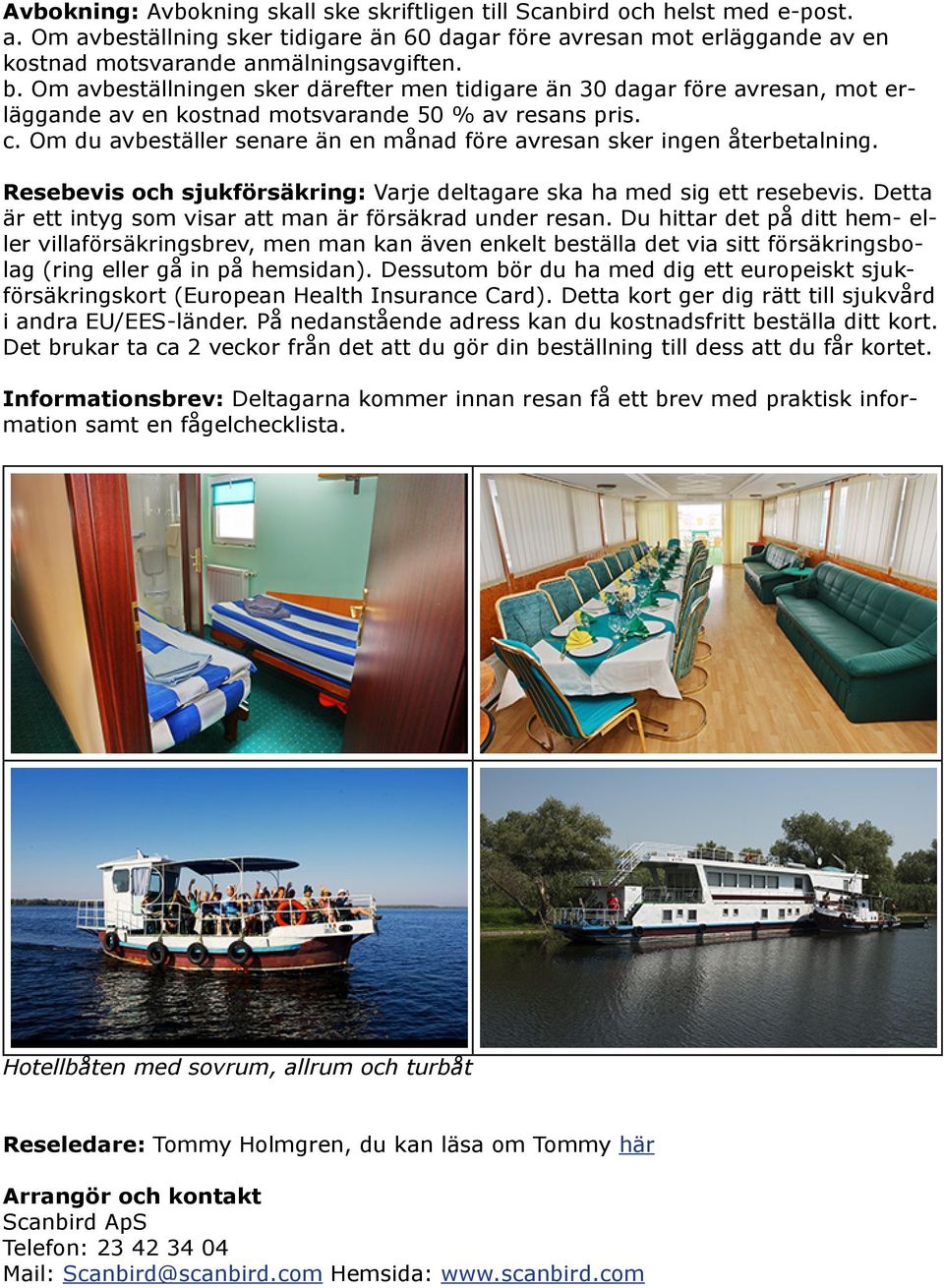 Om du avbeställer senare än en månad före avresan sker ingen återbetalning. Resebevis och sjukförsäkring: Varje deltagare ska ha med sig ett resebevis.