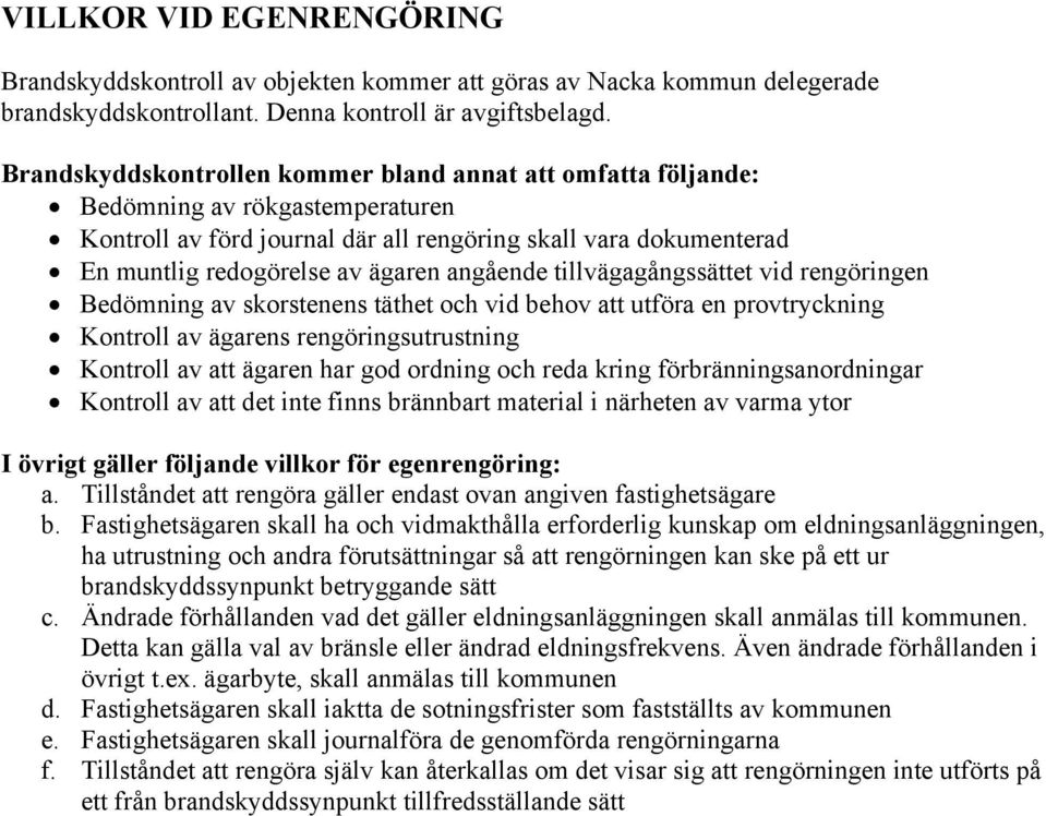 angående tillvägagångssättet vid rengöringen Bedömning av skorstenens täthet och vid behov att utföra en provtryckning Kontroll av ägarens rengöringsutrustning Kontroll av att ägaren har god ordning