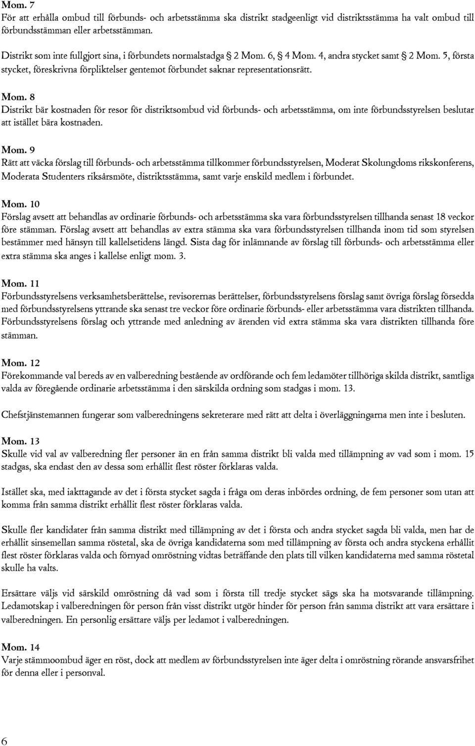6, 4, andra stycket samt 2 Mom. 5, första stycket, föreskrivna förpliktelser gentemot förbundet saknar representationsrätt. Mom. 8 Distrikt bär kostnaden för resor för distriktsombud vid förbunds- och arbetsstämma, om inte förbundsstyrelsen beslutar att istället bära kostnaden.