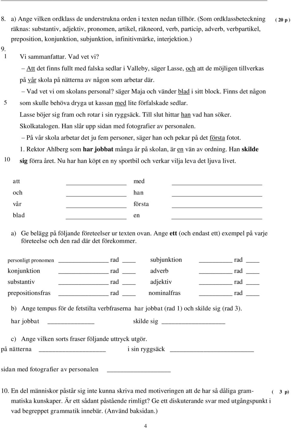 ( 20 p ) Att det finns fullt med falska sedlar i Valleby, säger Lasse, och att de möjligen tillverkas på vår skola på nätterna av någon som arbetar där. Vad vet vi om skolans personal?