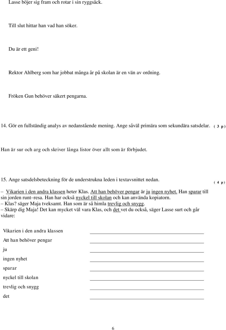 ( 3 p ) Han är sur och arg och skriver långa listor över allt som är förbjudet. 15. Ange satsdelsbeteckning för de understrukna leden i textavsnittet nedan.