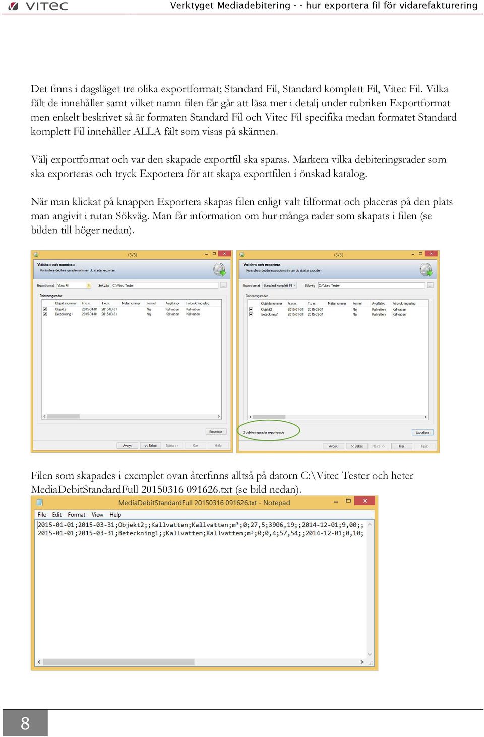 Standard komplett Fil innehåller ALLA fält som visas på skärmen. Välj exportformat och var den skapade exportfil ska sparas.