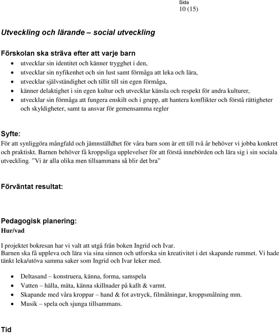 enskilt och i grupp, att hantera konflikter och förstå rättigheter och skyldigheter, samt ta ansvar för gemensamma regler För att synliggöra mångfald och jämnställdhet för våra barn som är ett till