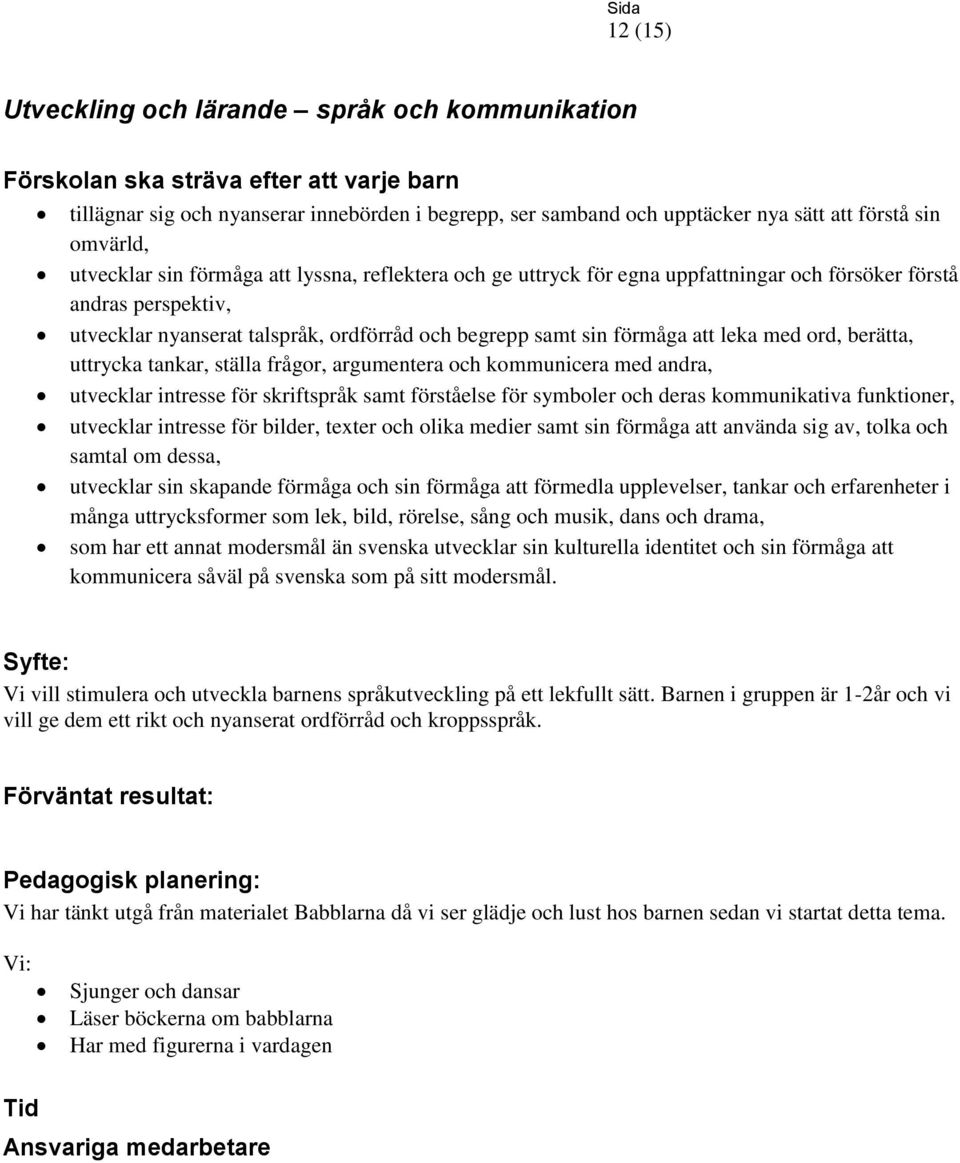 att leka med ord, berätta, uttrycka tankar, ställa frågor, argumentera och kommunicera med andra, utvecklar intresse för skriftspråk samt förståelse för symboler och deras kommunikativa funktioner,