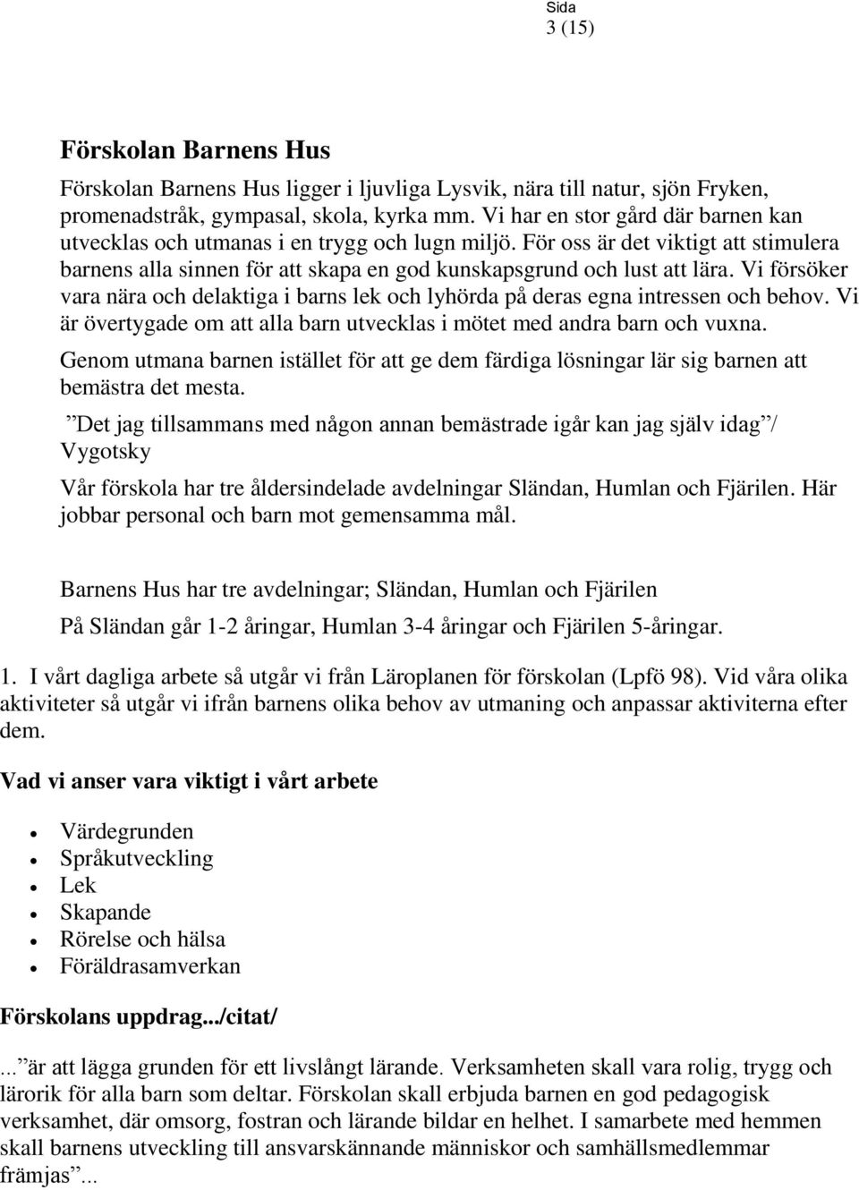 Vi försöker vara nära och delaktiga i barns lek och lyhörda på deras egna intressen och behov. Vi är övertygade om att alla barn utvecklas i mötet med andra barn och vuxna.