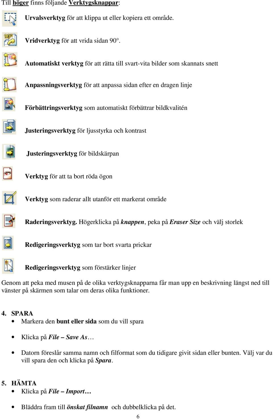 Justeringsverktyg för ljusstyrka och kontrast Justeringsverktyg för bildskärpan Verktyg för att ta bort röda ögon Verktyg som raderar allt utanför ett markerat område Raderingsverktyg.