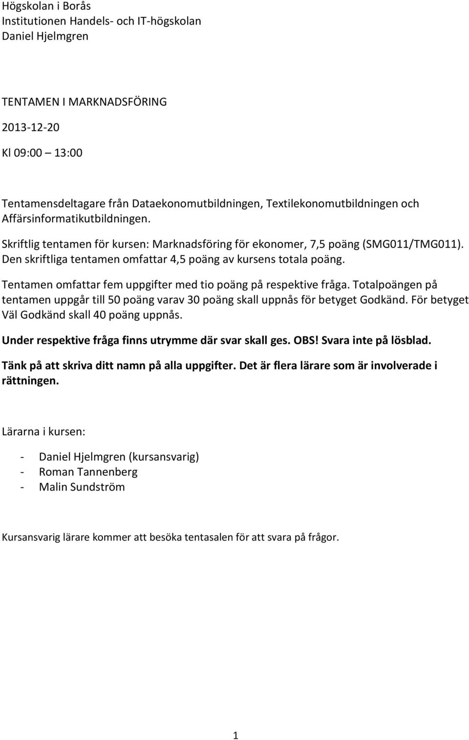 Tentamen omfattar fem uppgifter med tio poäng på respektive fråga. Totalpoängen på tentamen uppgår till 50 poäng varav 30 poäng skall uppnås för betyget Godkänd.