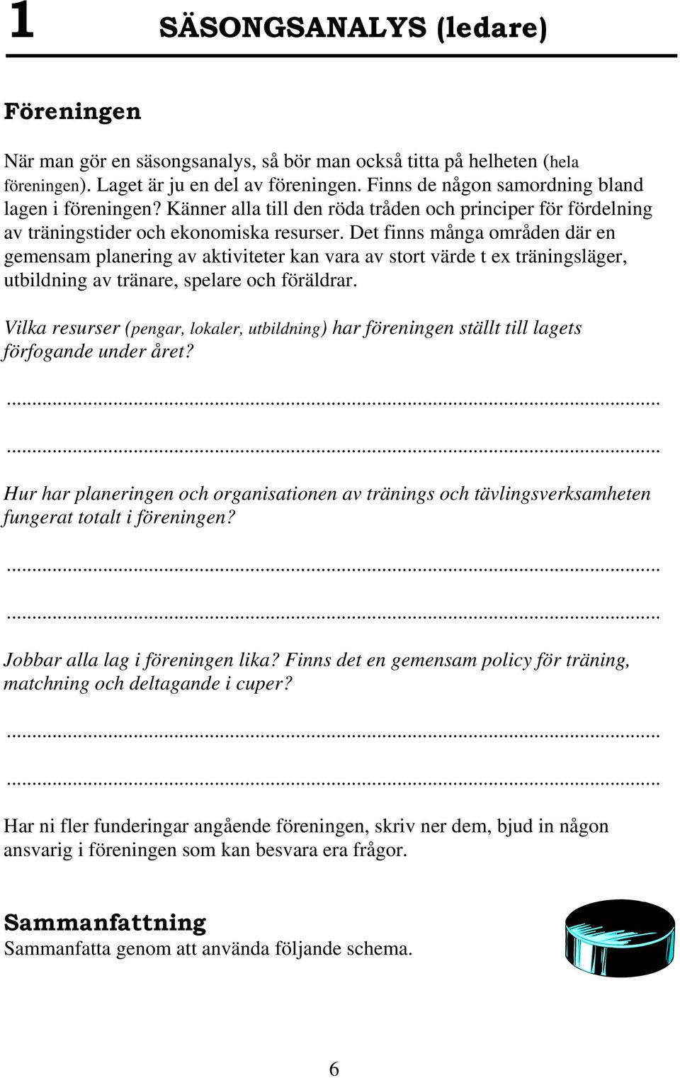 Det finns många områden där en gemensam planering av aktiviteter kan vara av stort värde t ex träningsläger, utbildning av tränare, spelare och föräldrar.