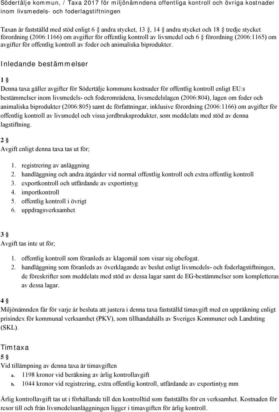 Inledande bestämmelser 1 Denna taxa gäller avgifter för Södertälje kommuns kostnader för offentlig kontroll enligt EU:s bestämmelser inom livsmedels- och foderområdena, livsmedelslagen (2006:804),
