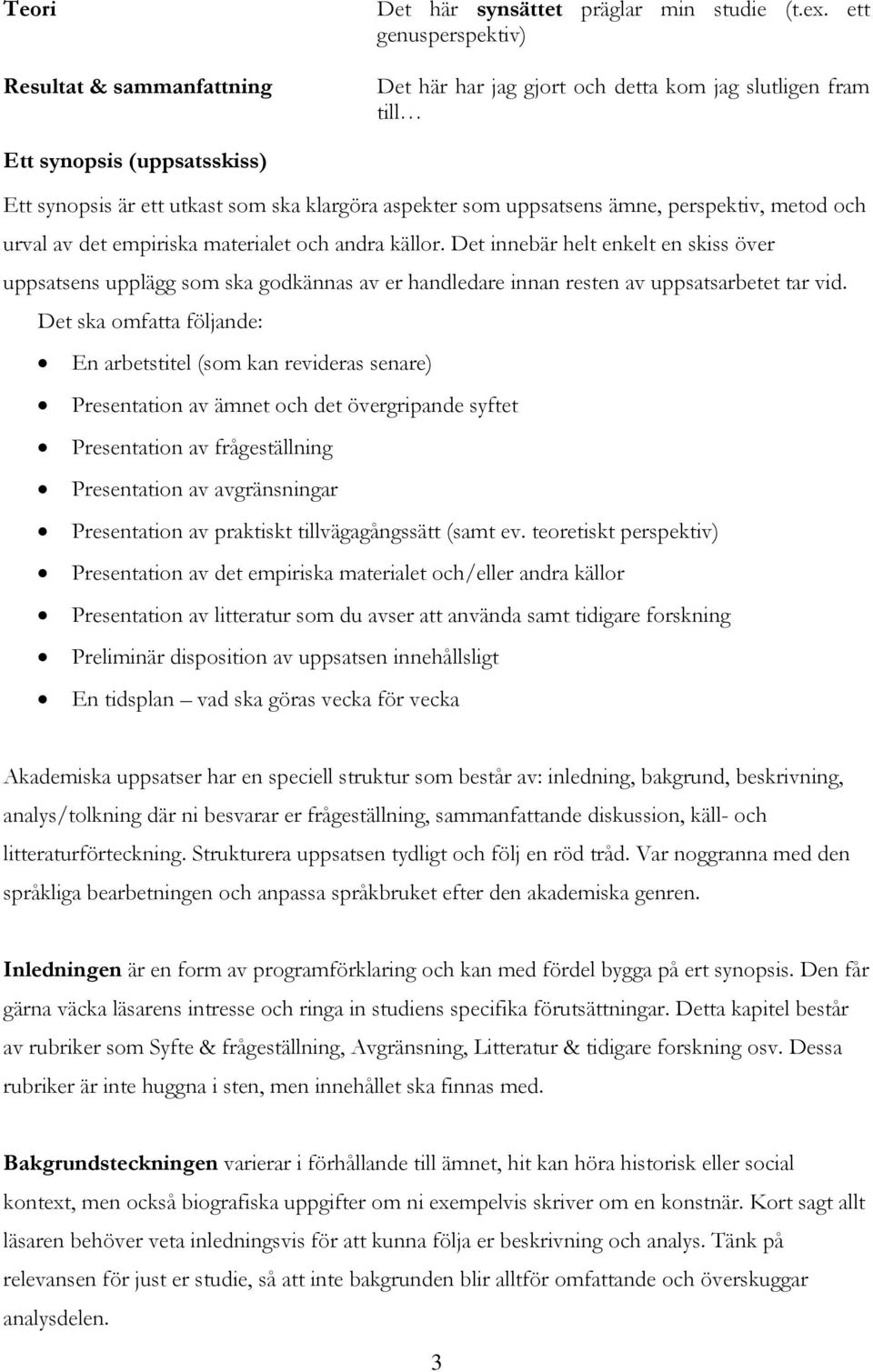 metod och urval av det empiriska materialet och andra källor. Det innebär helt enkelt en skiss över uppsatsens upplägg som ska godkännas av er handledare innan resten av uppsatsarbetet tar vid.