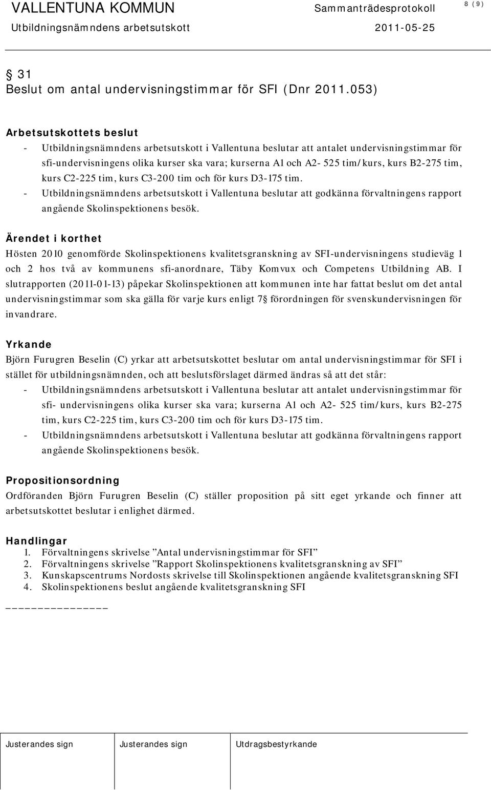 C2-225 tim, kurs C3-200 tim och för kurs D3-175 tim. - Utbildningsnämndens arbetsutskott i Vallentuna beslutar att godkänna förvaltningens rapport angående Skolinspektionens besök.