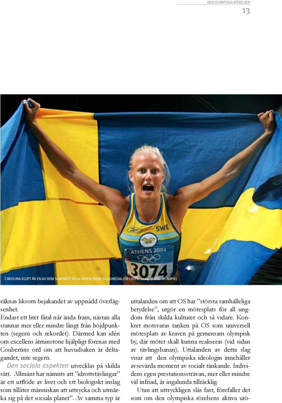 Därmed kan idén om excellens åtminstone hjälpligt förenas med Coubertins ord om att huvudsaken är deltagandet, inte segern. Den sociala aspekten utvecklas på skilda sätt.