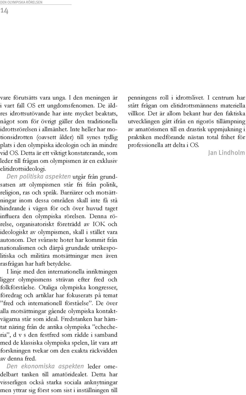 Inte heller har motionsidrotten (oavsett ålder) till synes tydlig plats i den olympiska ideologin och än mindre vid OS.