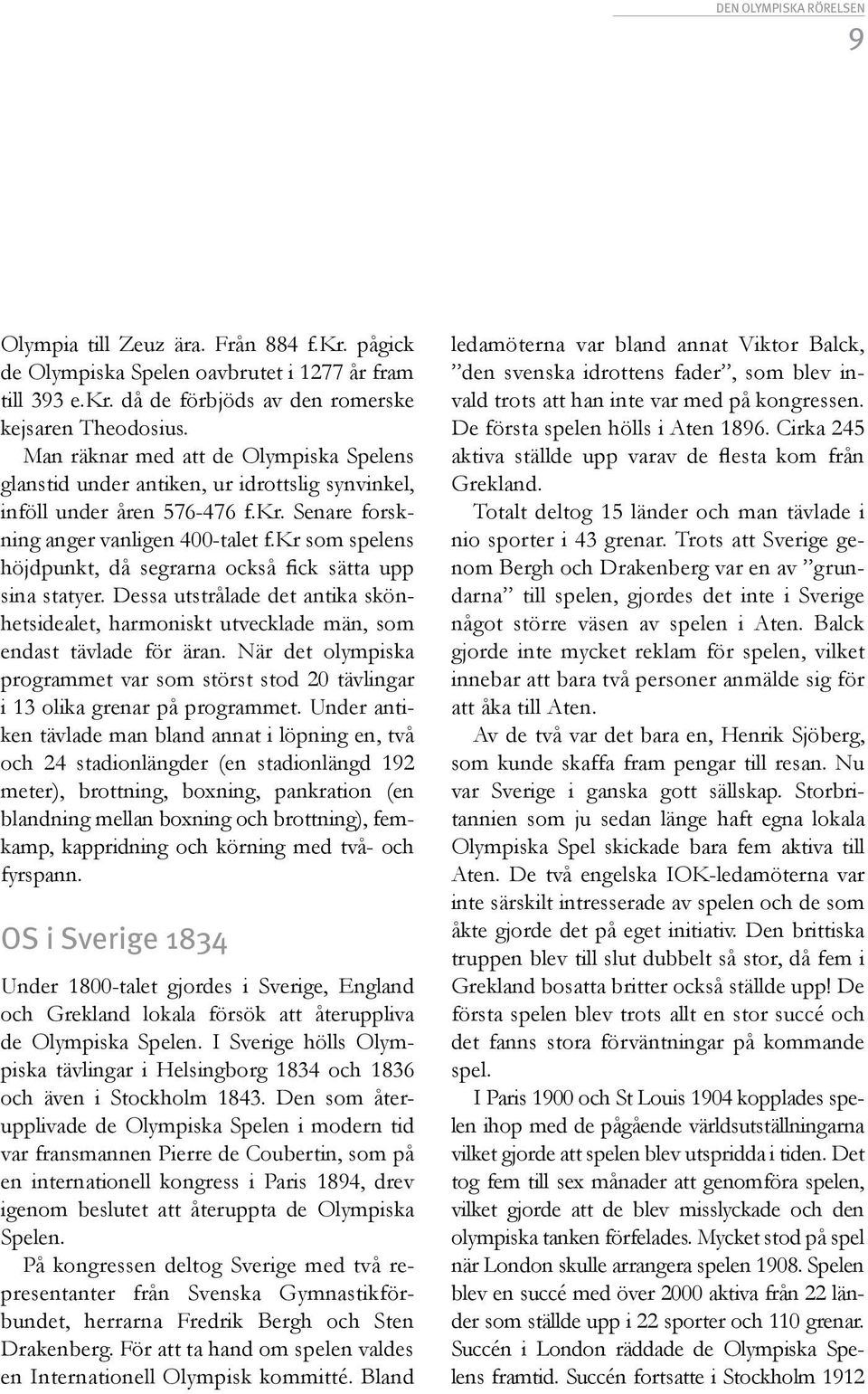 kr som spelens höjdpunkt, då segrarna också fick sätta upp sina statyer. Dessa utstrålade det antika skönhetsidealet, harmoniskt utvecklade män, som endast tävlade för äran.