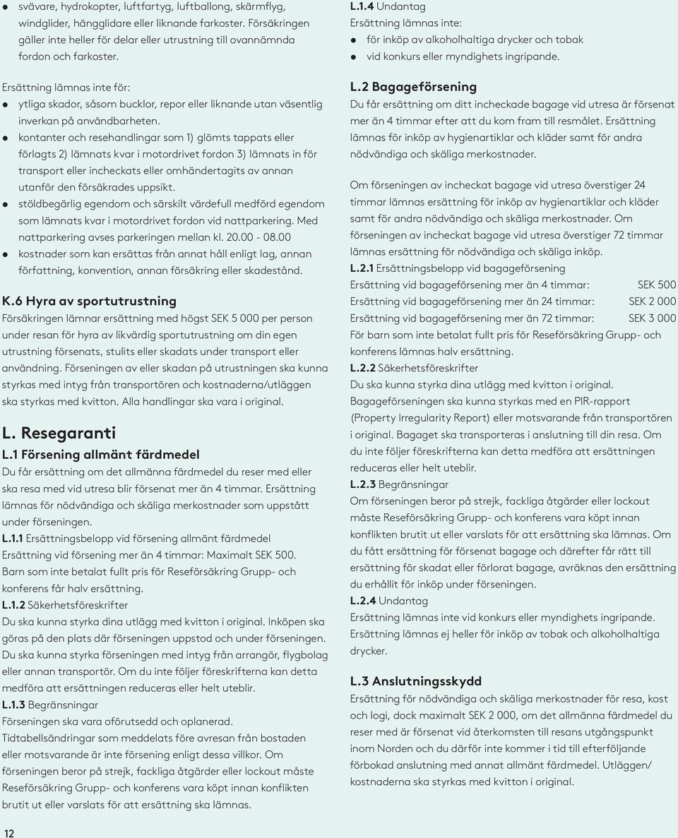 Ersättning lämnas inte för: ytliga skador, såsom bucklor, repor eller liknande utan väsentlig inverkan på användbarheten.