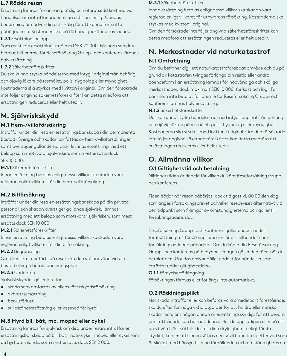 För barn som inte betalat full premie för Reseförsäkring Grupp- och konferens lämnas halv ersättning. L.7.