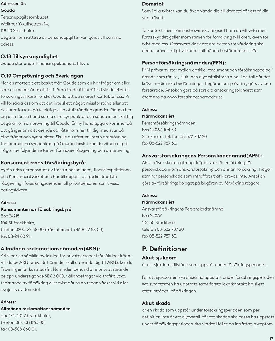 19 Omprövning och överklagan Har du mottagit ett beslut från Gouda som du har frågor om eller som du menar är felaktigt i förhållande till inträffad skada eller till försäkringsvillkoren önskar Gouda