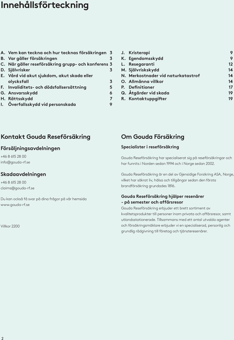 Egendomsskydd 9 L. Resegaranti 12 M. Självriskskydd 14 N. Merkostnader vid naturkatastrof 14 O. Allmänna villkor 14 P. Definitioner 17 Q. Åtgärder vid skada 19 R.