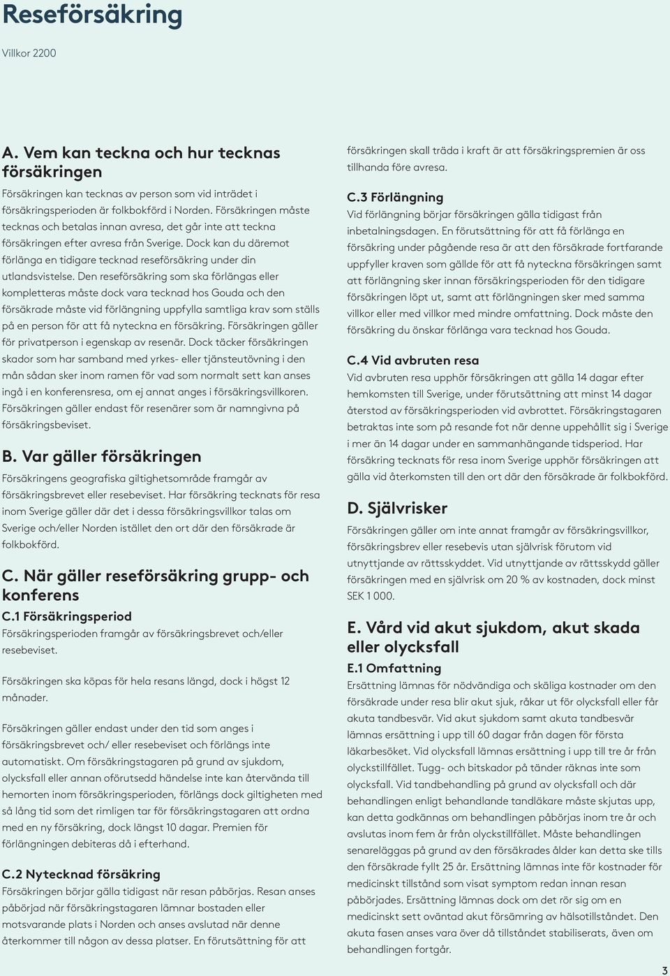 Dock kan du däremot förlänga en tidigare tecknad reseförsäkring under din utlandsvistelse.