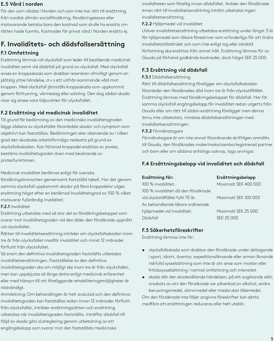 1 Omfattning Ersättning lämnas vid olycksfall som leder till bestående medicinsk invaliditet samt vid dödsfall på grund av olycksfall.